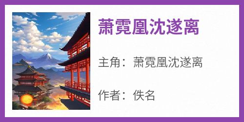 抖音爆款《萧霓凰沈遂离》萧霓凰沈遂离无广告阅读