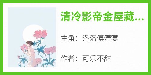 洛洛傅清宴小说《清冷影帝金屋藏娇，小娇妻软又甜》全文阅读