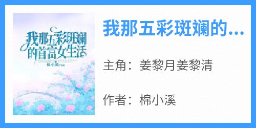 棉小溪的小说《我那五彩斑斓的首富女生活》主角是姜黎月姜黎清