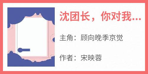 主角顾向晚季京觉小说，沈团长，你对我就一点信任都没有吗免费阅读全文