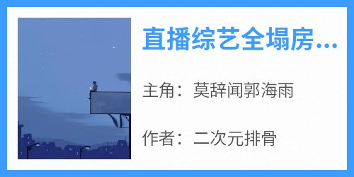 全网首发完整小说直播综艺全塌房，我靠系统成顶流主角莫辞闻郭海雨在线阅读