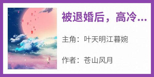主角叶天明江暮婉小说，被退婚后，高冷总裁赖上我免费阅读全文