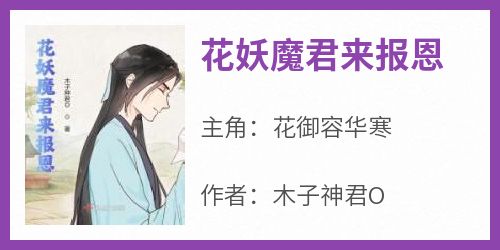 花妖魔君来报恩小说(完结)-花御容华寒无删减阅读