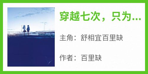 抖音小说穿越七次，只为与你相见，主角舒相宜百里缺最后结局小说全文免费