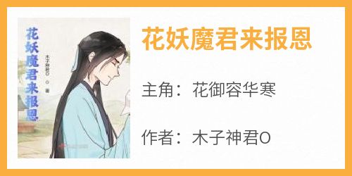 花妖魔君来报恩【全章节】花御容华寒完结版免费阅读