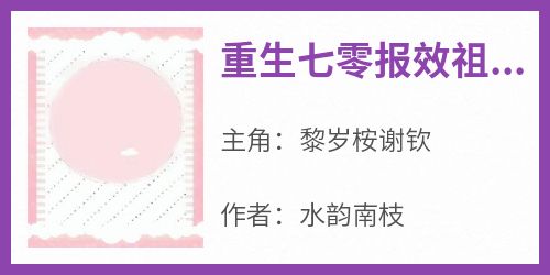 重生七零报效祖国嫁男神小说-重生七零报效祖国嫁男神抖音小说黎岁桉谢钦