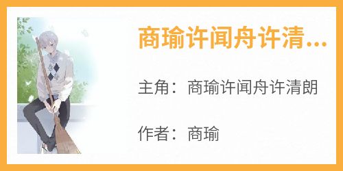 《商瑜许闻舟许清朗》小说商瑜许闻舟许清朗最新章节阅读