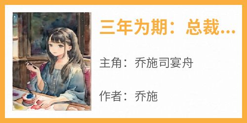 抖音小说《三年为期：总裁我们离婚吧》乔施司宴舟全文txt