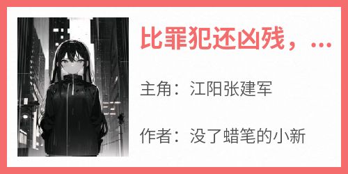 热文比罪犯还凶残，他真的是警察？小说-主角江阳张建军全文在线阅读