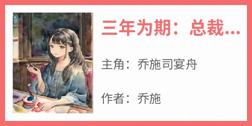 三年为期：总裁我们离婚吧(乔施司宴舟)全文完整版阅读