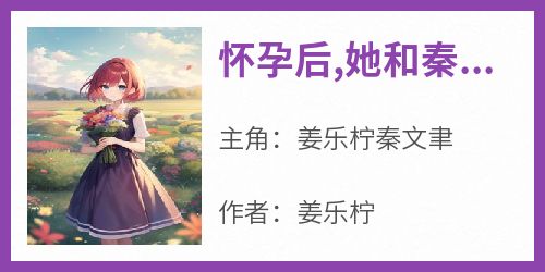 怀孕后,她和秦先生离婚了(姜乐柠)最佳创作小说全文在线阅读