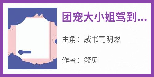 团宠大小姐驾到，恋综直接拿下影帝（全本）戚书司明燃完整章节列表免费阅读