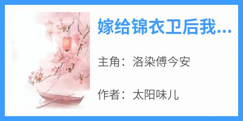 《嫁给锦衣卫后我不断解锁新花样洛染傅今安》嫁给锦衣卫后我不断解锁新花样全文免费阅读【完整章节】