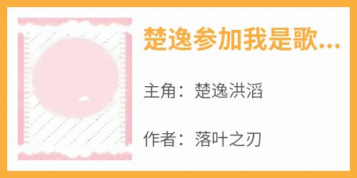 全网首发完整小说楚逸参加我是歌手主角楚逸洪滔在线阅读