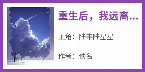 《重生后，我远离白眼狼》小说免费阅读 陆丰陆星星大结局完整版