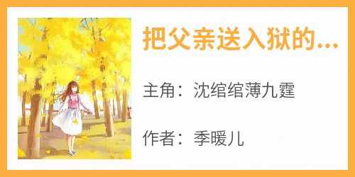 《把父亲送入狱的男人沈绾绾》无广告阅读 沈绾绾薄九霆免费在线阅读