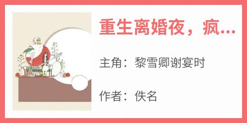 优质新书重生离婚夜，疯批前夫他画风不对最新章节小说全文阅读