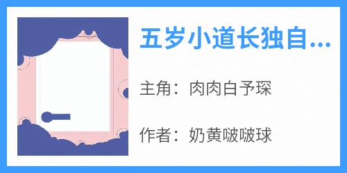 五岁小道长独自下山寻亲失败肉肉白予琛小说_五岁小道长独自下山寻亲失败完结版阅读