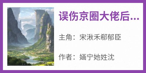 小说误伤京圈大佬后，我成了他女友主角为宋湫禾郗郁臣免费阅读