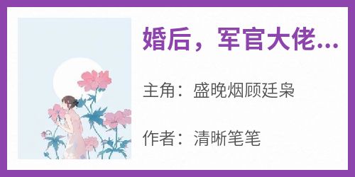 盛晚烟顾廷枭小说哪里可以看 小说《婚后，军官大佬喊我小祖宗》全文免费阅读