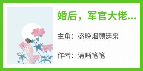 盛晚烟顾廷枭小说大结局在哪看-婚后，军官大佬喊我小祖宗完整版免费阅读