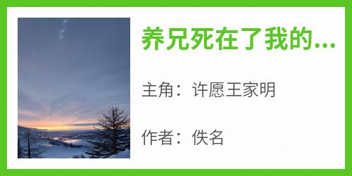 （全集-免费）养兄死在了我的手术台上完本小说_许愿王家明全文免费阅读