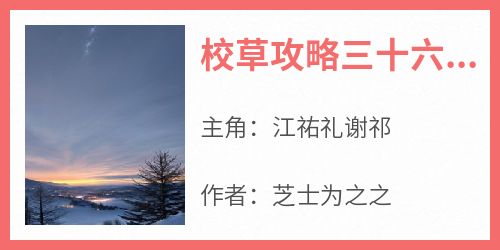 江祐礼谢祁是哪部小说的主角 《校草攻略三十六计》全文无弹窗