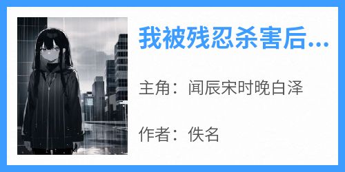 《我被残忍杀害后，妻子她发了疯》完整版-闻辰宋时晚白泽在线全文阅读