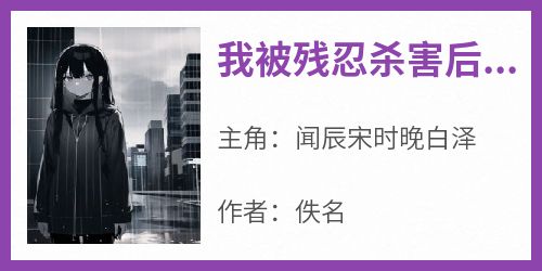 《我被残忍杀害后，妻子她发了疯》快手热推闻辰宋时晚白泽免费阅读