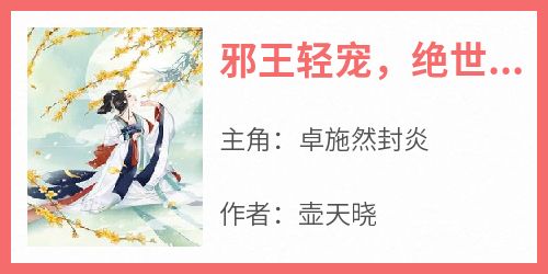 卓施然封炎是哪部小说的主角 《邪王轻宠，绝世医妃美又飒》全文无弹窗