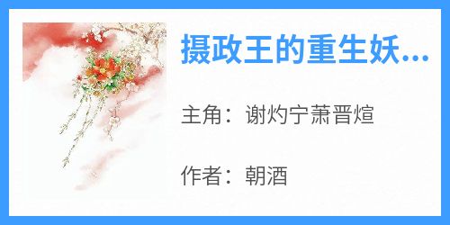 快手热推《摄政王的重生妖妃飒爆全城》小说主角谢灼宁萧晋煊在线阅读