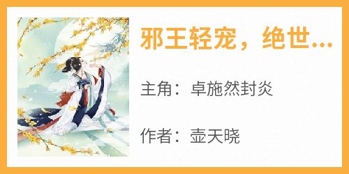 卓施然封炎《邪王轻宠，绝世医妃美又飒》全文(卓施然封炎)章节免费阅读