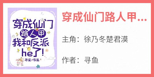 徐乃冬楚君漠全本小说 《穿成仙门路人甲，我和反派he了！》全文免费在线阅读