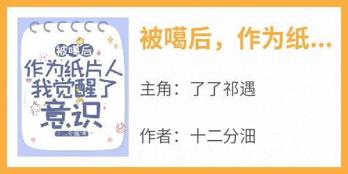 主角是了了祁遇的小说叫什么《被噶后，作为纸片人我觉醒了意识》免费全文阅读