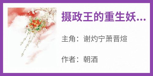 谢灼宁萧晋煊小说《摄政王的重生妖妃飒爆全城》免费阅读