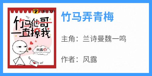 竹马弄青梅免费阅读全文，主角兰诗曼魏一鸣小说完整版最新章节