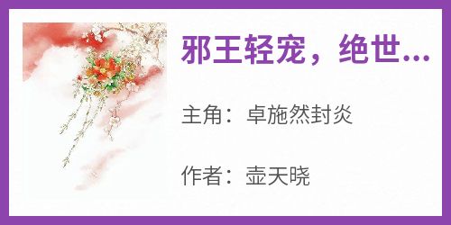 邪王轻宠，绝世医妃美又飒小说(完结)-卓施然封炎章节阅读