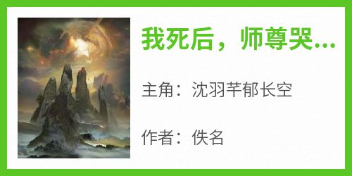 抖音爆款小说《我死后，师尊哭着说爱我沈羽芊郁长空》免费txt全文阅读