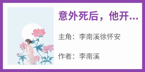 《意外死后，他开始爱我了》小说免费阅读 李南溪徐怀安大结局完整版