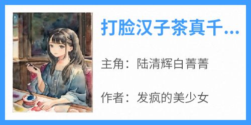 《打脸汉子茶真千金》无广告阅读 陆清辉白菁菁免费在线阅读