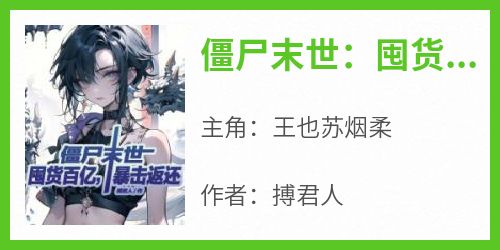 王也苏烟柔《僵尸末世：囤货百亿，暴击返还》小说完整版