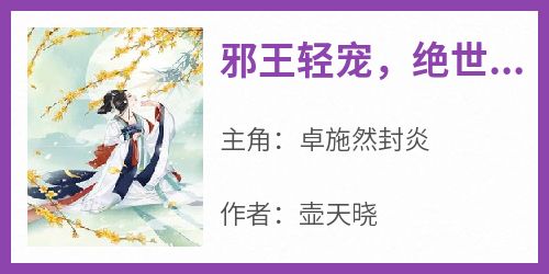 卓施然封炎主角的小说完结版《邪王轻宠，绝世医妃美又飒》全集