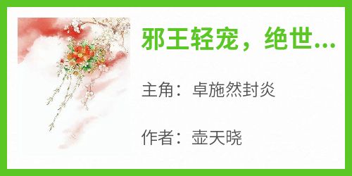 邪王轻宠，绝世医妃美又飒完整版免费阅读，卓施然封炎小说大结局在哪看