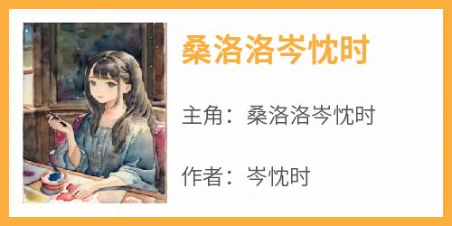 桑洛洛岑忱时《桑洛洛岑忱时》完结版小说全文免费阅读