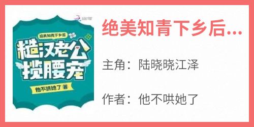 主人公陆晓晓江泽小说绝美知青下乡后，糙汉老公揽腰宠在线全文阅读