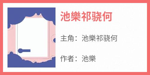 独家池樂祁骁何小说-主角池樂祁骁何全文免费阅读