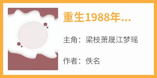 【热文】《重生1988年萧晟梁枝》主角梁枝萧晟江梦瑶小说全集免费阅读