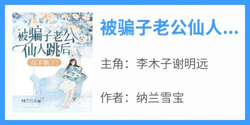 主角是李木子谢明远的小说被骗子老公仙人跳后，我不装了！最完整版热门连载