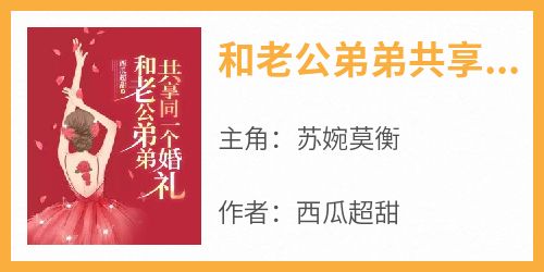 苏婉莫衡主角抖音小说《和老公弟弟共享同一个婚礼》在线阅读