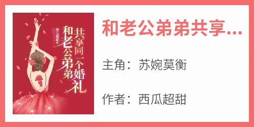 快手热推《和老公弟弟共享同一个婚礼》小说主角苏婉莫衡在线阅读